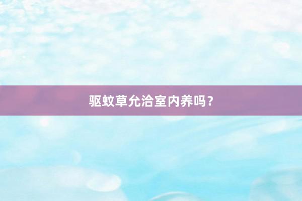 驱蚊草允洽室内养吗？